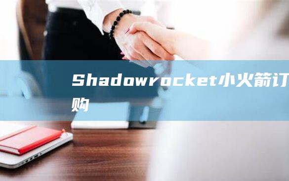 Shadowrocket (小火箭) 订阅节点购买及加速器配置全攻略