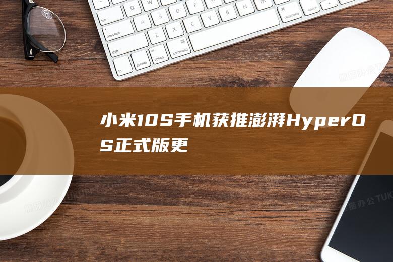 小米 10S 手机获推澎湃 HyperOS 正式版更新，附带谷歌 2 月安全补丁