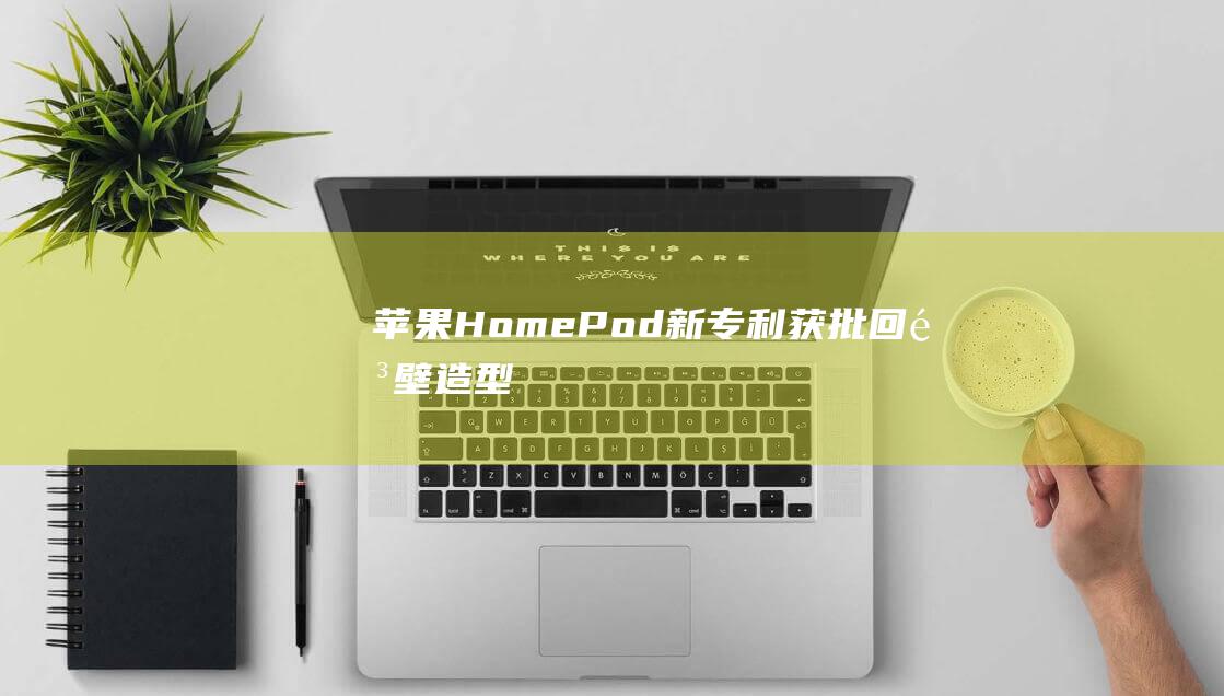 苹果 HomePod 新专利获批：回音壁造型
