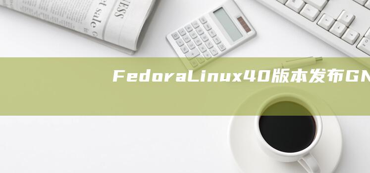 FedoraLinux40版本发布GNOM
