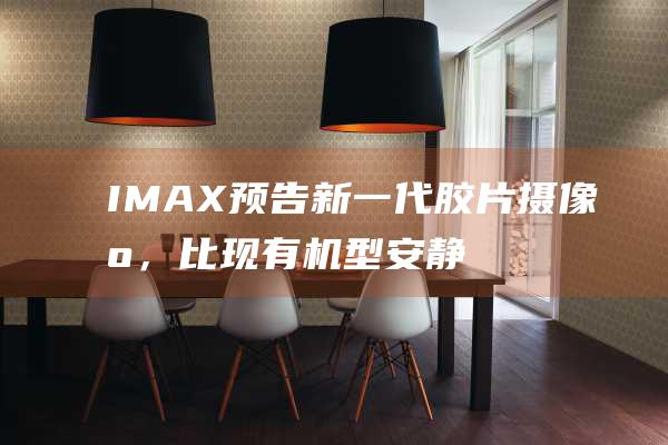 IMAX 预告新一代胶片摄像机，比现有机型安静 30%