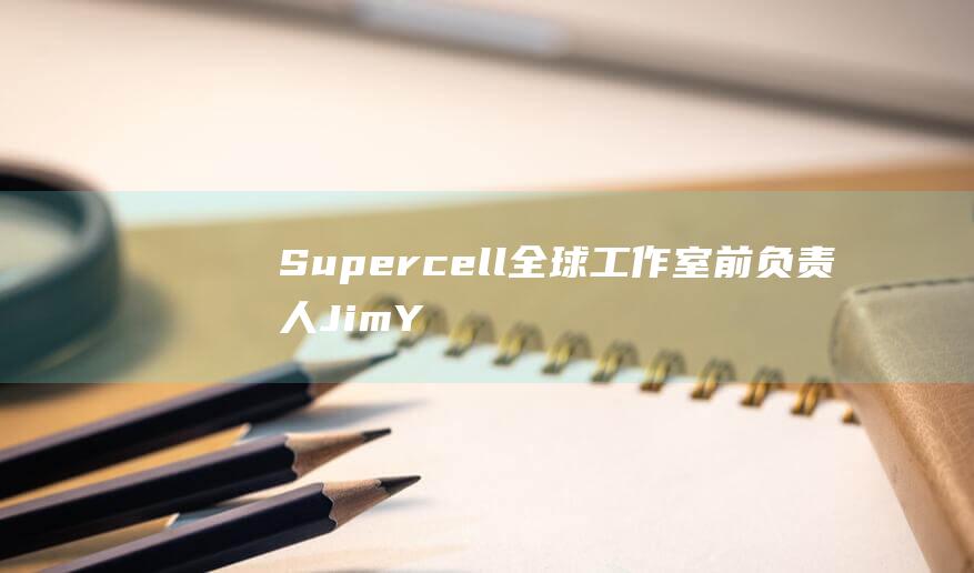 Supercell 全球工作室前负责人 Jim Yang 已加盟《原神》开发商米哈游