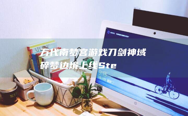 万代南梦宫游戏《刀剑神域 碎梦边境》上线 Steam，支持简繁体中文