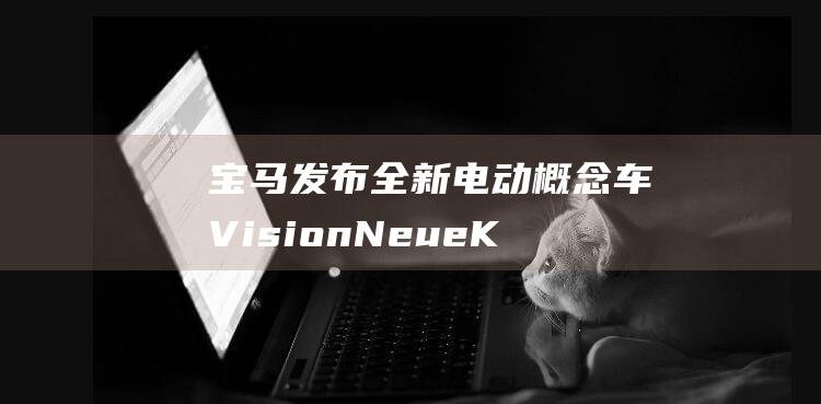 宝马发布全新电动概念车VisionNeueK
