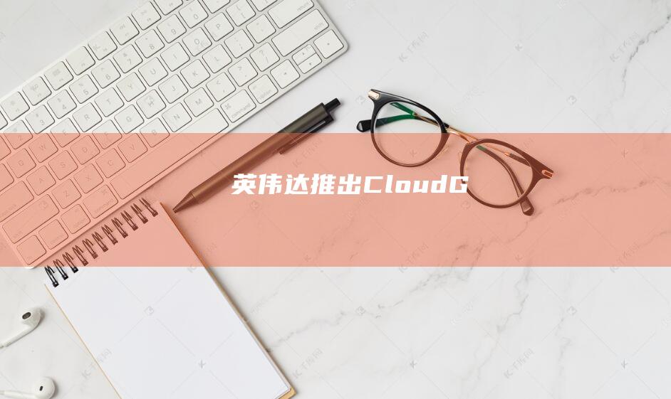 英伟达推出CloudG