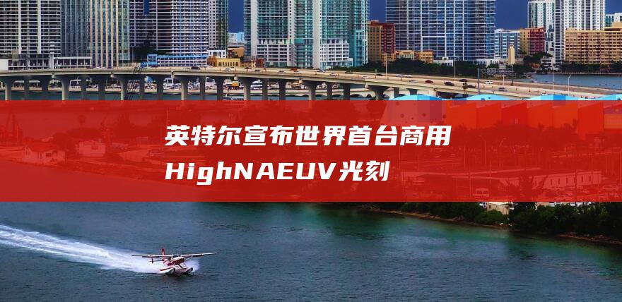 英特尔宣布世界首台商用HighNAEUV光刻