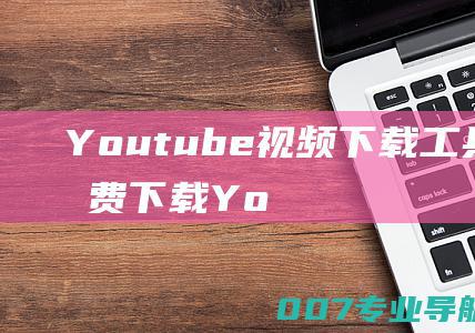 Youtube视频下载工具在线免费下载Yo