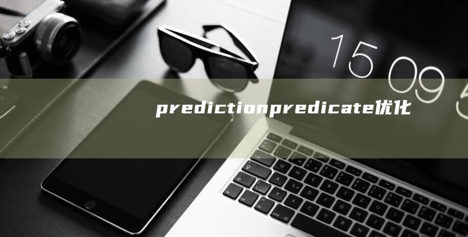 prediction (predicate 优化代码运行效率 如何正确使用Predicate)