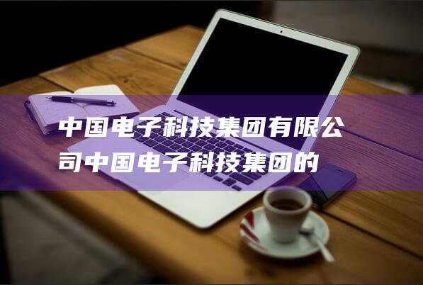 中国电子科技集团有限公司中国电子科技集团的