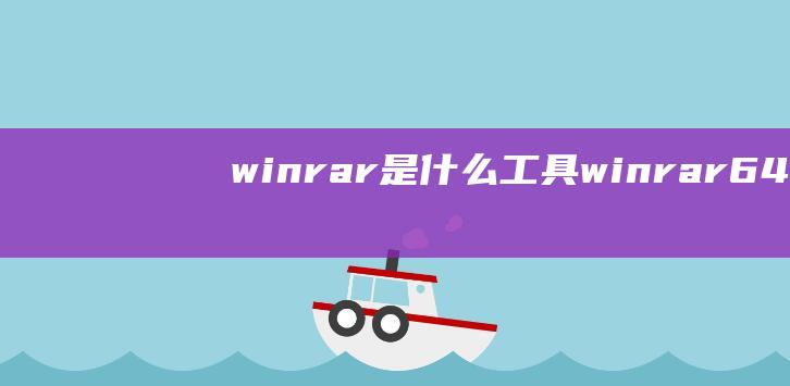 winrar是什么工具 (winrar64bit WinRAR64bit 让你的文件压缩无压力)