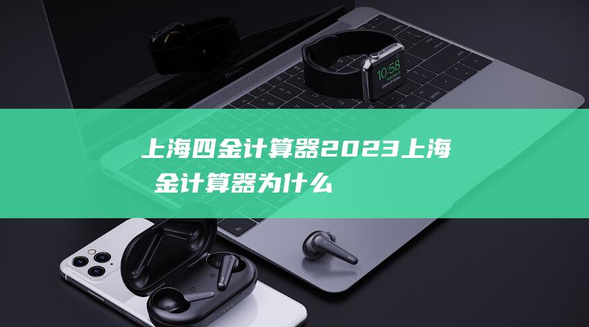 上海四金计算器2023 (上海四金计算器 为什么上海四金计算器备受追捧)