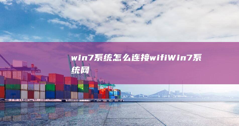 win7系统怎么连接wifi (Win7系统网卡驱动下载详解 win7网卡驱动)