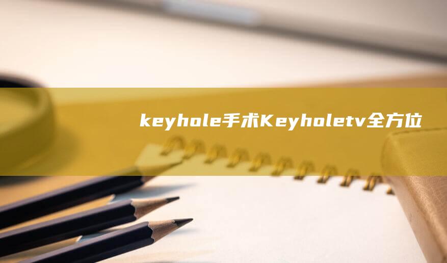keyhole手术Keyholetv全方位