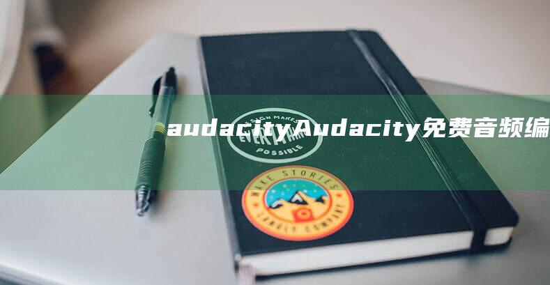 audacity (Audacity 免费音频编辑软件推荐 免费音频编辑软件)