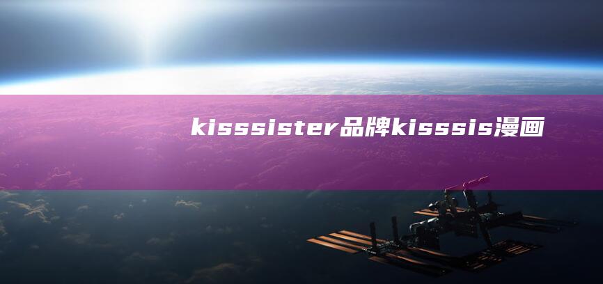 kisssister品牌 (kisssis漫画 Kisssis漫画的神奇魅力)