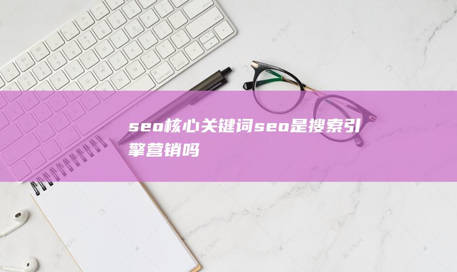 seo核心关键词 seo是搜索引擎营销吗